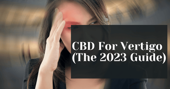 What is the best CBD For Vertigo (The 2023 Guide)